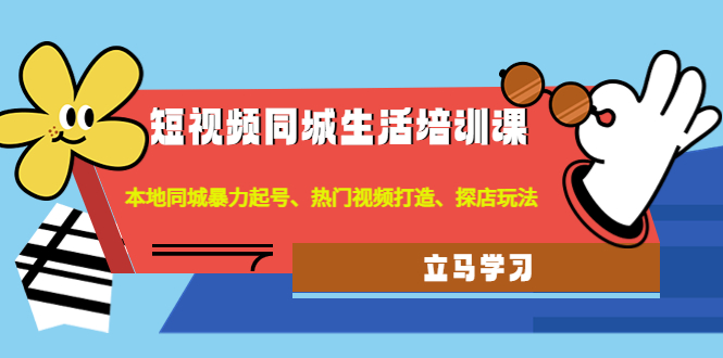 【副业项目4722期】短视频同城生活培训课：本地同城暴力起号、热门视频打造、探店玩法-繁星副业