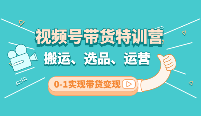【副业项目4725期】视频号带货特训营(第3期)：搬运、选品、运营、0-1实现带货变现-繁星副业