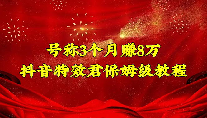 【副业项目4727期】号称3个月赚8万的抖音特效君保姆级教程，新手一个月搞5000+（教程+软件）-繁星副业
