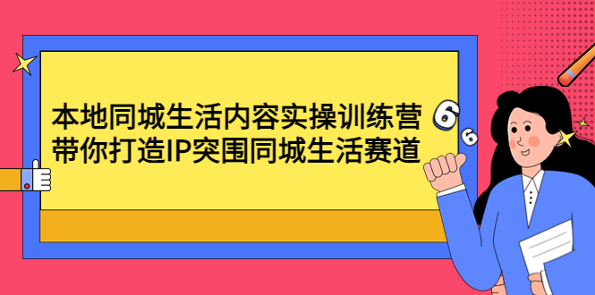 【副业项目4731期】本地同城生活内容实操训练营：带你打造IP突围同城生活赛道-繁星副业