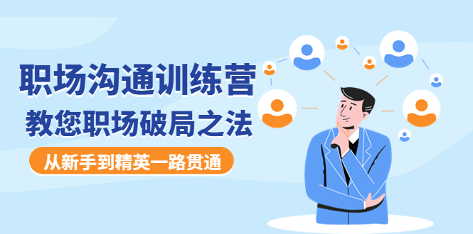 【副业项目4736期】职场沟通训练营：教您职场破局之法，从新手到精英一路贯通-繁星副业