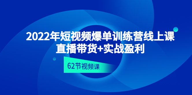 【副业项目4737期】2022年短视频爆单训练营线上课：直播带货+实操盈利（62节视频课)-繁星副业