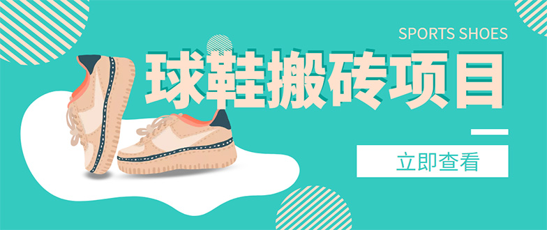 【副业项目4740期】外面收费998的球鞋搬砖项目，月入5000+【详细教程+资源渠道】-繁星副业