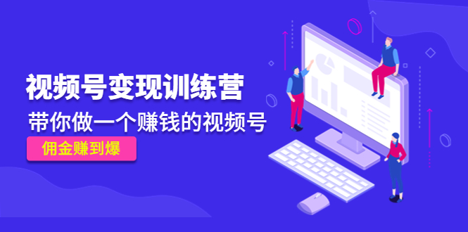 【副业项目4753期】《视频号变现训练营》带你做一个赚钱的视频号，佣金赚到爆-繁星副业