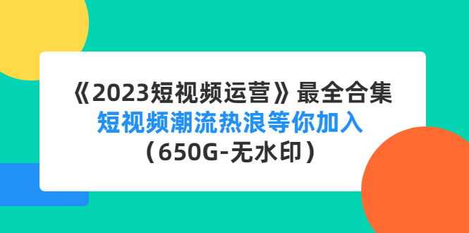【副业项目4754期】《2023短视频运营》最全合集：短视频潮流热浪等你加入（650G-无水印）-繁星副业