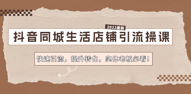 【副业项目4755期】抖音同城生活店铺引流操课：快速引流，提升转化，实体老板必看-繁星副业