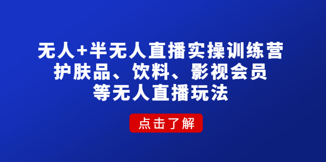 【副业项目4764期】无人+半无人直播实操训练营：护肤品、饮料、影视会员等无人直播玩法-繁星副业