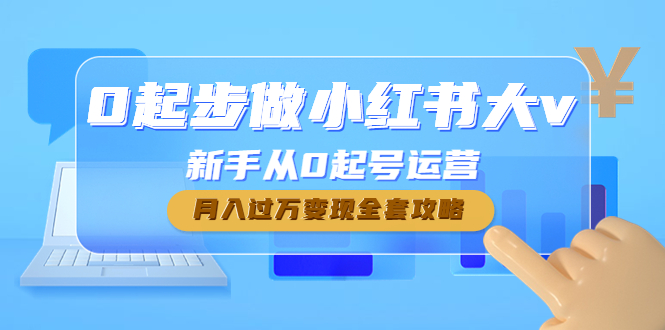 【副业项目4790期】0起步做小红书大v，新手从0起号运营，月入过万变现全套攻略-繁星副业