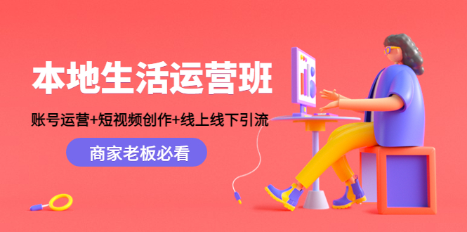 【副业项目4794期】本地生活运营班：账号运营+短视频创作+线上线下引流，商家老板必看-繁星副业