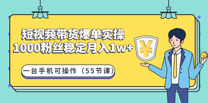 【副业项目4806期】短视频带货爆单实操：1000粉丝稳定月入1w+一台手机可操作（55节课）-繁星副业