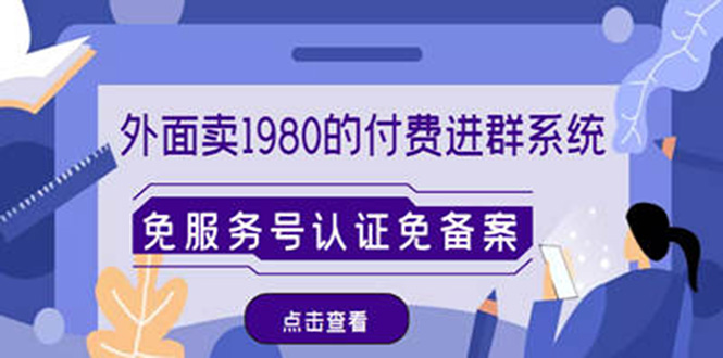 【副业项目4820期】外面卖1980的付费进群免服务号认证免备案（源码+教程+变现）-繁星副业
