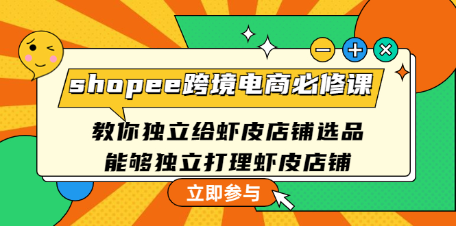 【副业项目4830期】shopee跨境电商必修课：教你独立给虾皮店铺选品，能够独立打理虾皮店铺-繁星副业