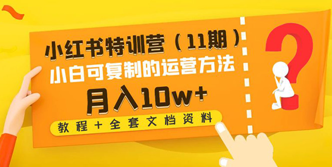 【副业项目4833期】小红书特训营（11期）小白可复制的运营方法-月入10w+（教程+全套文档资料)-繁星副业