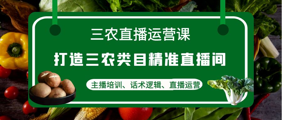 【副业项目4824期】三农直播运营课：打造三农类目精准直播间，主播培训、话术逻辑、直播运营-繁星副业