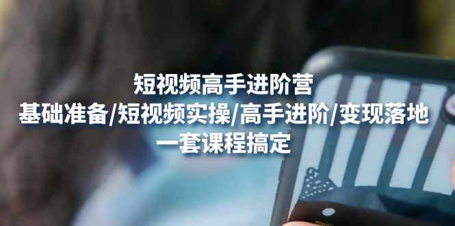 【副业项目4825期】短视频高手进阶营：基础准备/短视频实操/高手进阶/变现落地，一套搞定-繁星副业