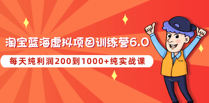 【副业项目4829期】黄岛主《淘宝蓝海虚拟项目陪跑训练营6.0》每天纯利润200到1000+纯实战课-繁星副业