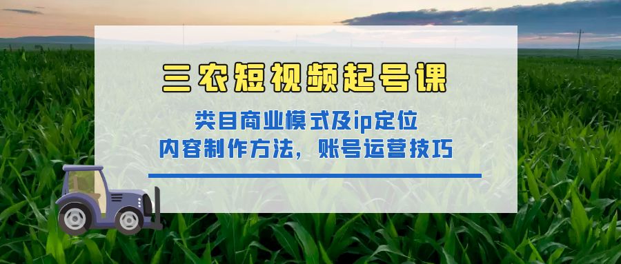 【副业项目4832期】三农短视频起号课：三农类目商业模式及ip定位，内容制作方法，账号运营技巧-繁星副业