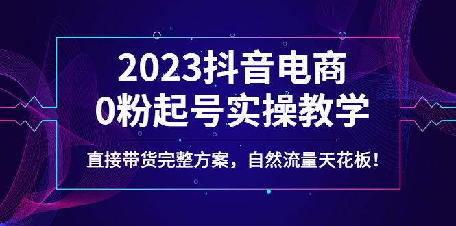 【副业项目4929期】2023抖音电商0粉起号实操教学，直接带货完整方案，自然流量天花板-繁星副业