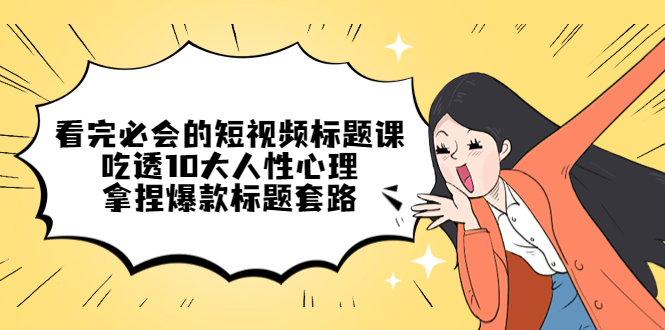 【副业项目4935期】看完必会的短视频标题课，吃透10大人性心理，拿捏爆款标题套路-繁星副业