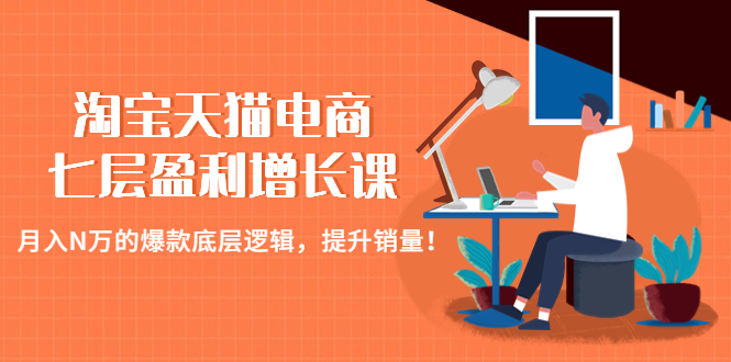 【副业项目4874期】淘宝天猫电商七层盈利增长课：月入N万的爆款底层逻辑，提升销量-繁星副业