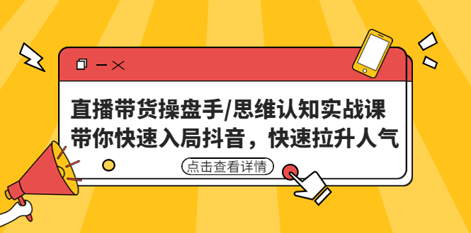 【副业项目4958期】直播带货操盘手/思维认知实战课：带你快速入局抖音，快速拉升人气-繁星副业