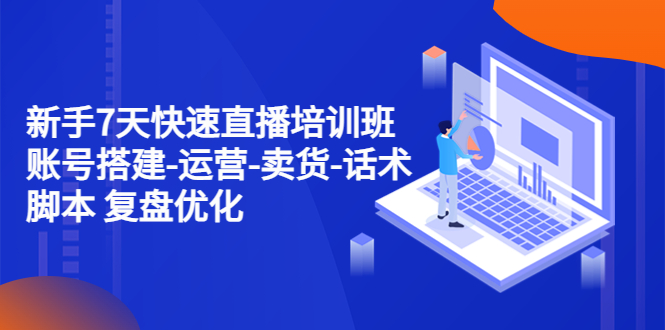 【副业项目4970期】新手7天快速直播培训班：账号搭建-运营-卖货-话术脚本 复盘优化（14节）-繁星副业