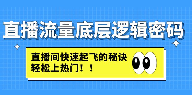 【副业项目4973期】直播流量底层逻辑密码：直播间快速起飞的秘诀，轻松上热门-繁星副业