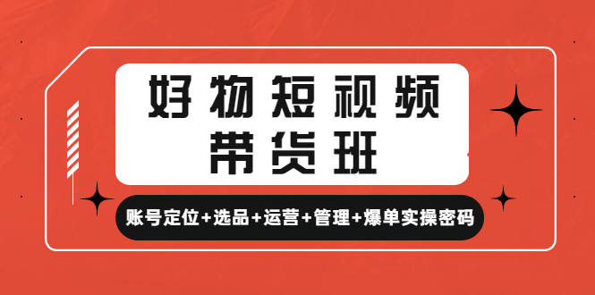 【副业项目4852期】好物短视频带货班：账号定位+选品+运营+管理+爆单实操密码-繁星副业