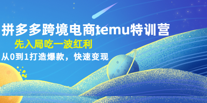 【副业项目4858期】拼多多跨境电商temu特训营：先入局吃一波红利，从0到1打造爆款，快速变现-繁星副业