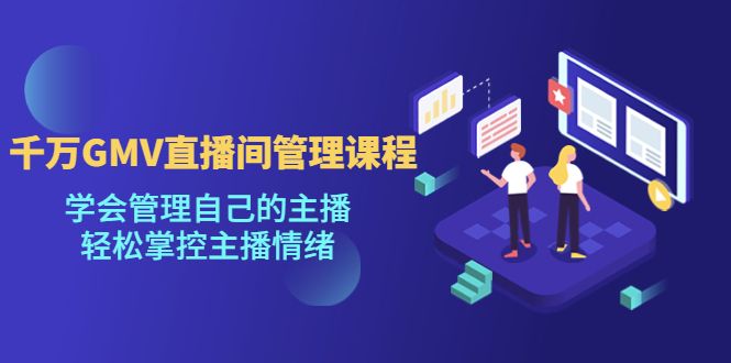 【副业项目4923期】千万GMV直播间的管理课程：学会管理自己的主播，轻松掌控主播情绪-繁星副业