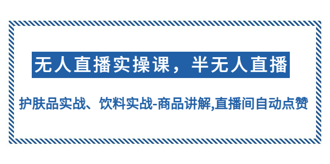 【副业项目4862期】无人直播实操，半无人直播、护肤品实战、饮料实战-商品讲解,直播间自动点赞-繁星副业