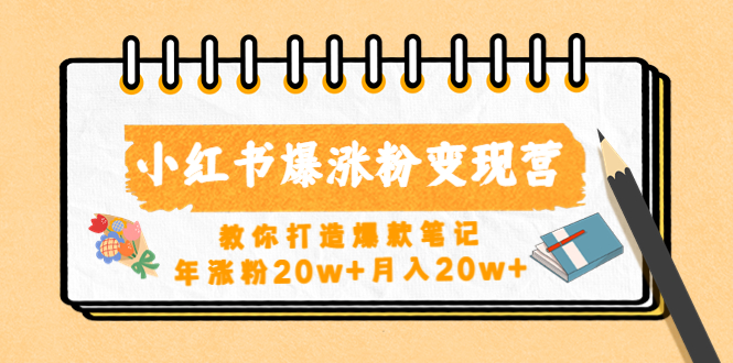 【副业项目4885期】小红书爆涨粉变现营（第五期）教你打造爆款笔记，年涨粉20w+月入20w+-繁星副业