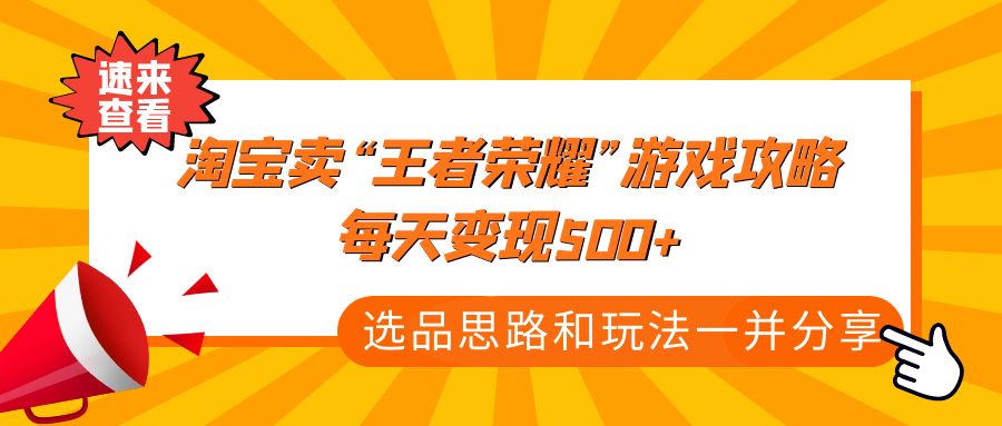 【副业项目4886期】某付款文章《淘宝卖“王者荣耀”游戏攻略，每天变现500+，选品思路+玩法》-繁星副业