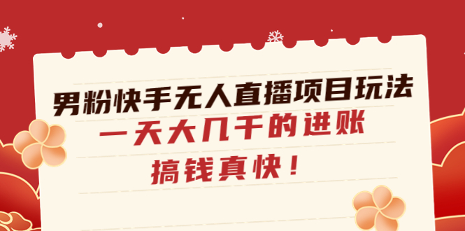 【副业项目4898期】男粉快手无人直播项目玩法，一天大几千的进账，搞钱真快-繁星副业