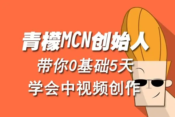 【副业项目4904期】青檬MCN创始人亲自带你0基础5天学会中视频创作：深度运营中视频，掌握平台运营规则-繁星副业