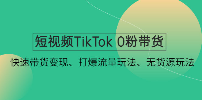 【副业项目4921期】短视频TikTok 0粉带货：快速带货变现、打爆流量玩法、无货源玩法-繁星副业