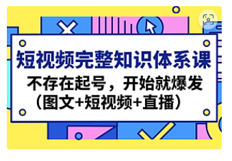 【副业项目4908期】短视频完整知识体系课，不存在起号，开始就爆发（图文+短视频+直播）-繁星副业