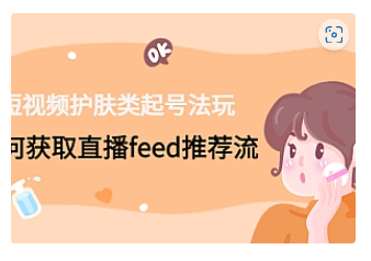 【副业项目4916期】短视频护肤类起号玩法：如何获取直播feed推荐流-繁星副业