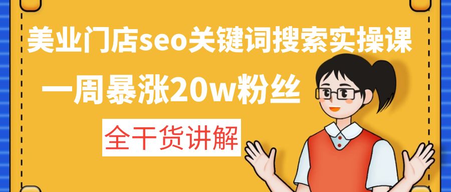 【副业项目4948期】美业门店seo关键词搜索实操课：一周暴涨20w粉丝，全干货讲解-繁星副业