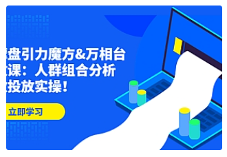 【副业项目4944期】达摩盘引力魔方&万相台投放课：人群组合分析，高效投放实操-繁星副业