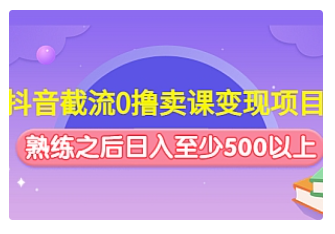 【副业项目4955期】抖音截流0撸卖课变现项目：这个玩法熟练之后日入至少500以上-繁星副业