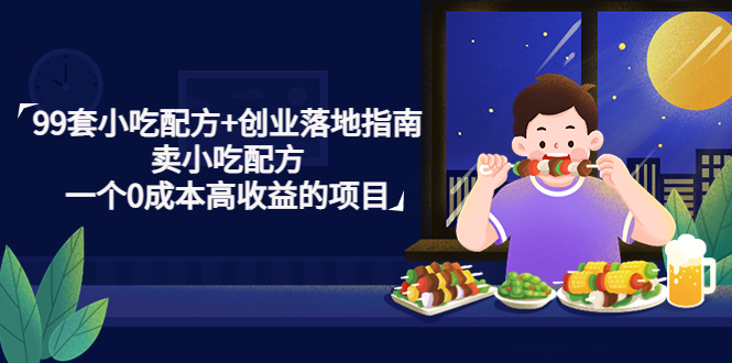 【副业项目4968期】99套小吃配方+创业落地指南，卖小吃配方，一个0成本高收益的项目-繁星副业