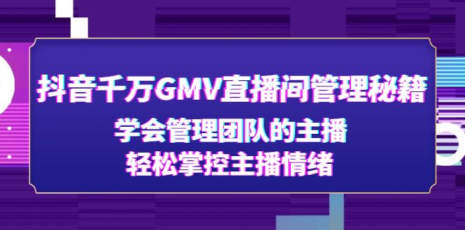 【副业项目4969期】抖音千万GMV直播间管理秘籍：学会管理团队的主播，轻松掌控主播情绪-繁星副业