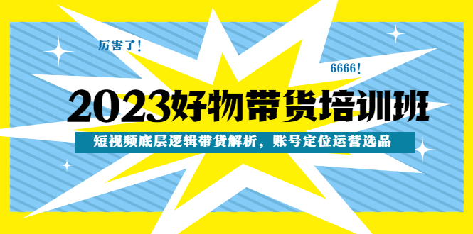 【副业项目4971期】2023好物带货培训班：短视频底层逻辑带货解析，账号定位运营选品-繁星副业