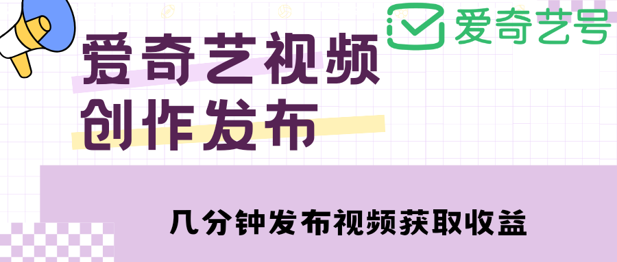 【副业项目4972期】爱奇艺号视频发布，每天几分钟即可发布视频，月入10000+【教程+涨粉攻略】-繁星副业