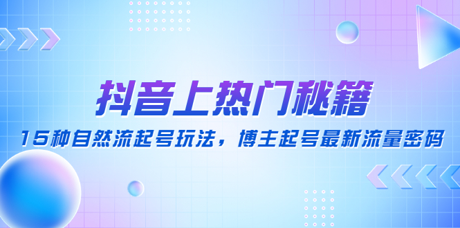【副业项目4890期】抖音上热门秘籍：15种自然流起号玩法，博主起号最新流量密码-繁星副业