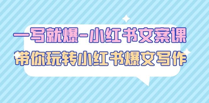 【副业项目5066期】一写就爆-小红书文案课：带你玩转小红收爆文写作（45节课）-繁星副业