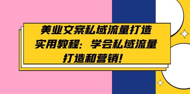 【副业项目5175期】美业文案私域流量打造实用教程：学会私域流量打造和营销-繁星副业