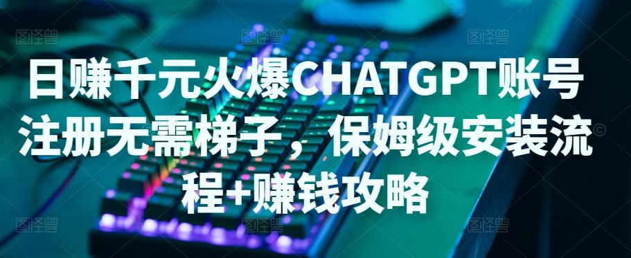 【副业项目5094期】日赚千元火爆ChatGPT账号注册无需ti子，保姆级安装流程+赚钱攻略-繁星副业