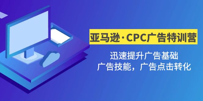 【副业项目5086期】亚马逊·CPC广告·2期特训营，迅速提升广告基础，广告技能，广告点击转化-繁星副业